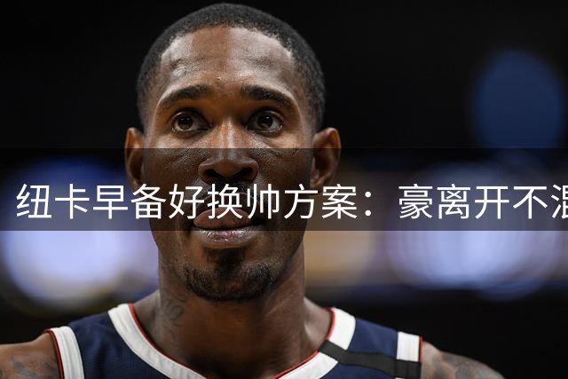 纽卡早备好换帅方案：豪离开不混乱，新帅已4场不败